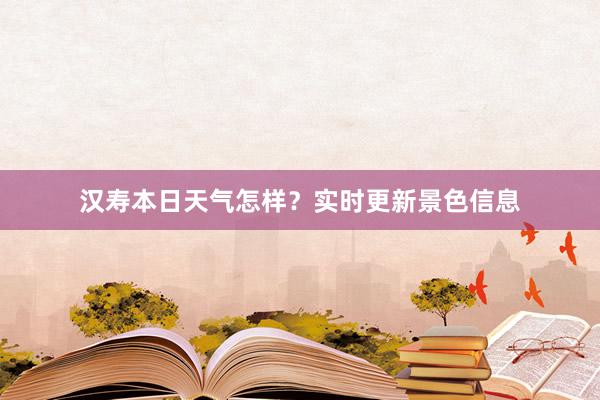 汉寿本日天气怎样？实时更新景色信息